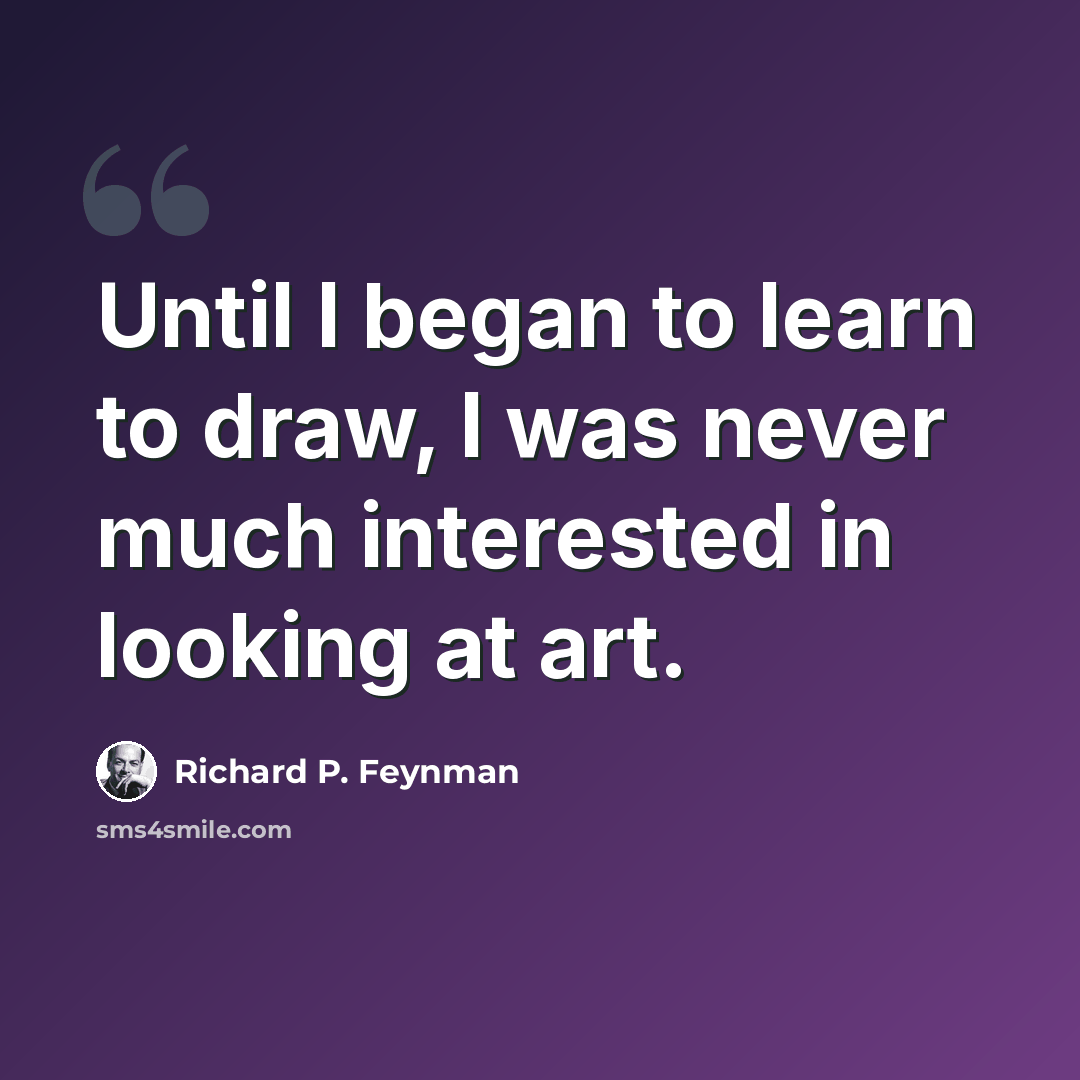 “Until I began to learn to draw, I was never much interested in looking at art.” quote by Richard P. Feynman