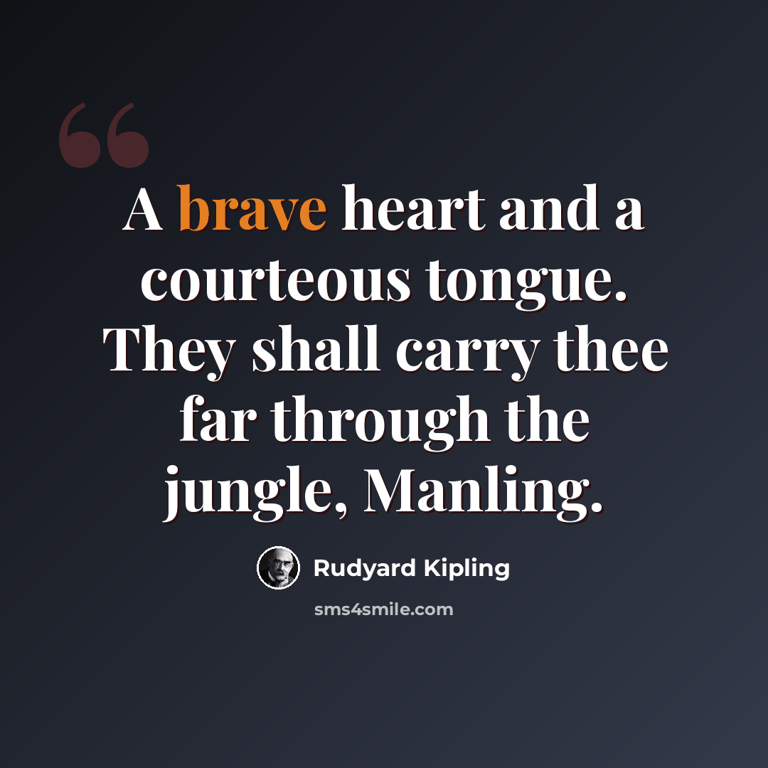 “A brave heart and a courteous tongue. They shall carry thee far through the jungle, Manling.” quote by Rudyard Kipling