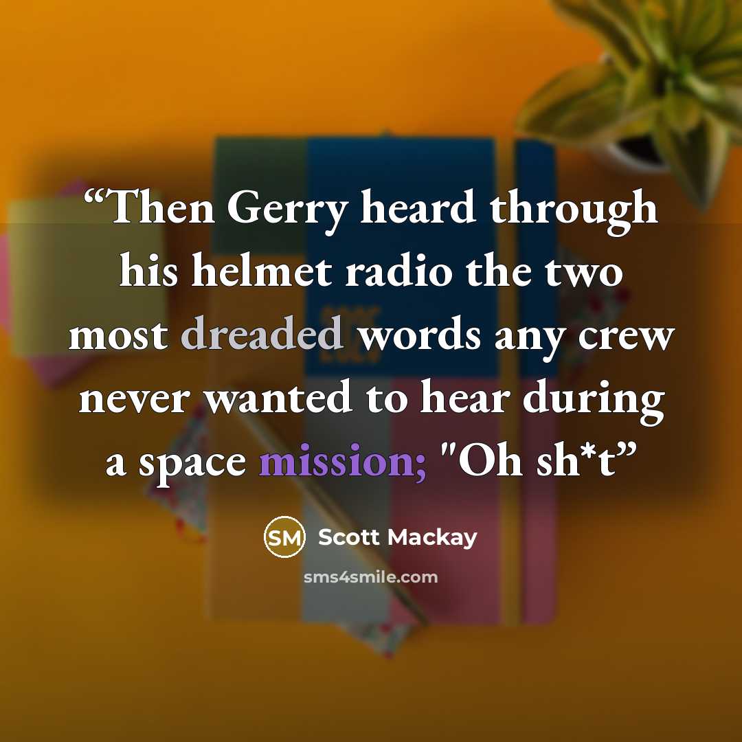 “Then Gerry heard through his helmet radio the two most dreaded words any crew never wanted to hear during a space mission; "Oh sh*t” quote by Scott Mackay