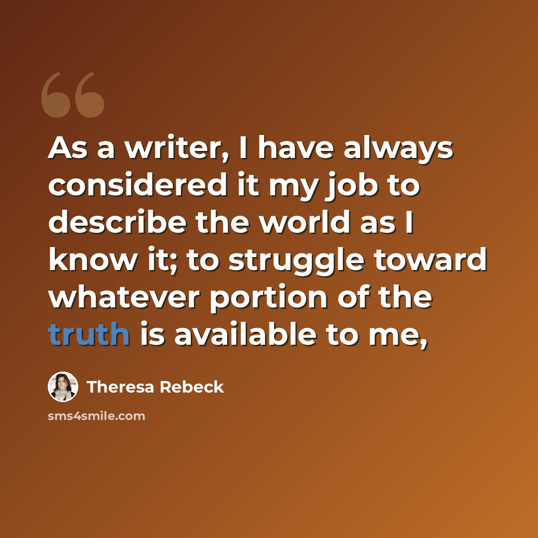 “As a writer, I have always considered it my job to describe the world as I know it; to struggle toward whatever portion of the truth is available to me,” quote by Theresa Rebeck