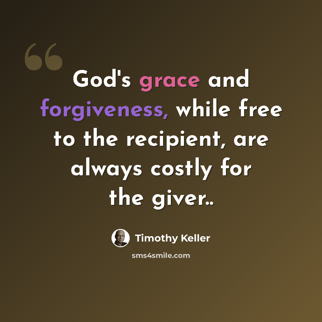 “God's grace and forgiveness, while free to the recipient, are always costly for the giver..” quote by Timothy Keller