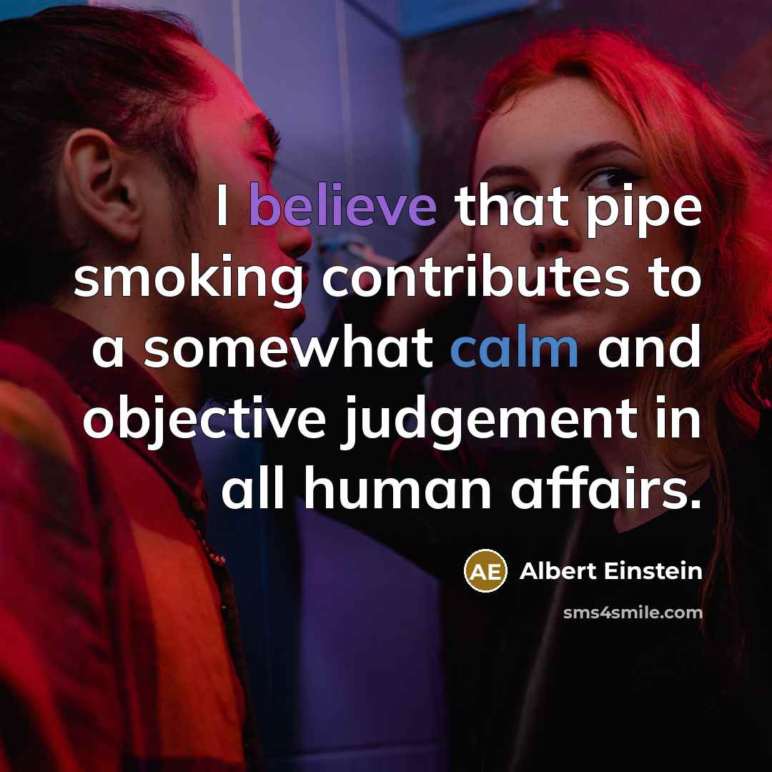 “I believe that pipe smoking contributes to a somewhat calm and objective judgement in all human affairs.” quote by Albert Einstein