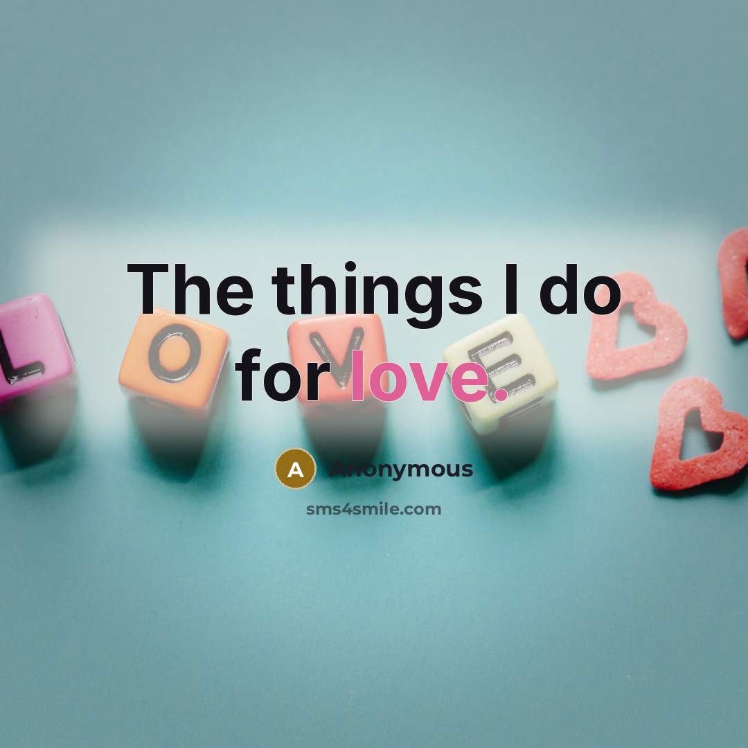 “The things I do for love.” quote by Anonymous
