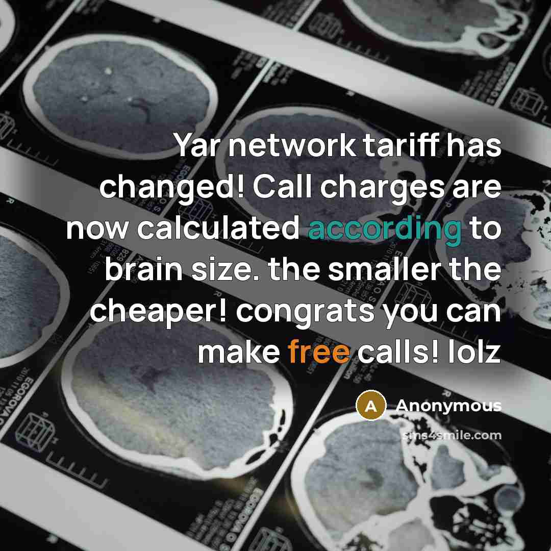 “Yar network tariff has changed! Call charges are now calculated according to brain size. the smaller the cheaper! congrats you can make free calls! lolz” quote by Anonymous