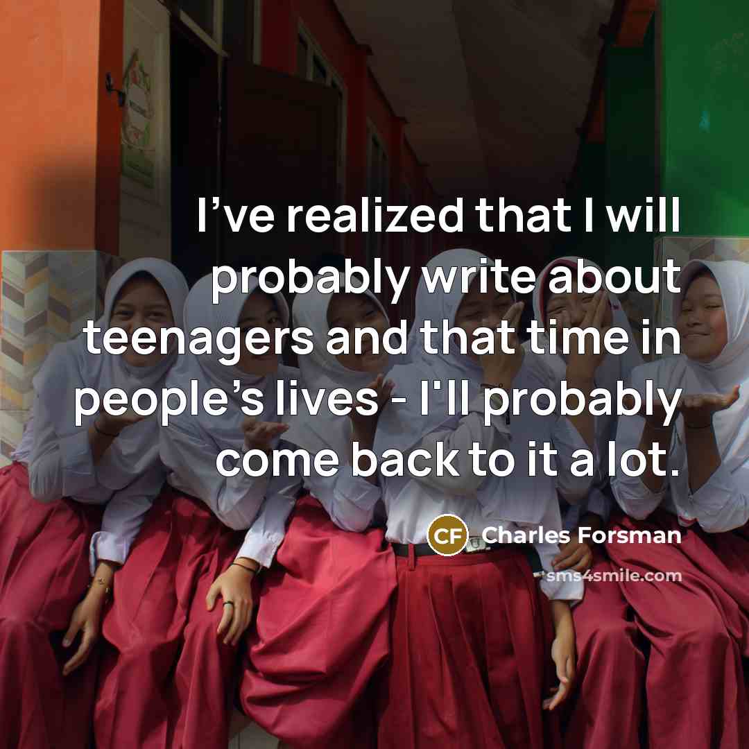 “I've realized that I will probably write about teenagers and that time in people's lives - I'll probably come back to it a lot.” quote by Charles Forsman