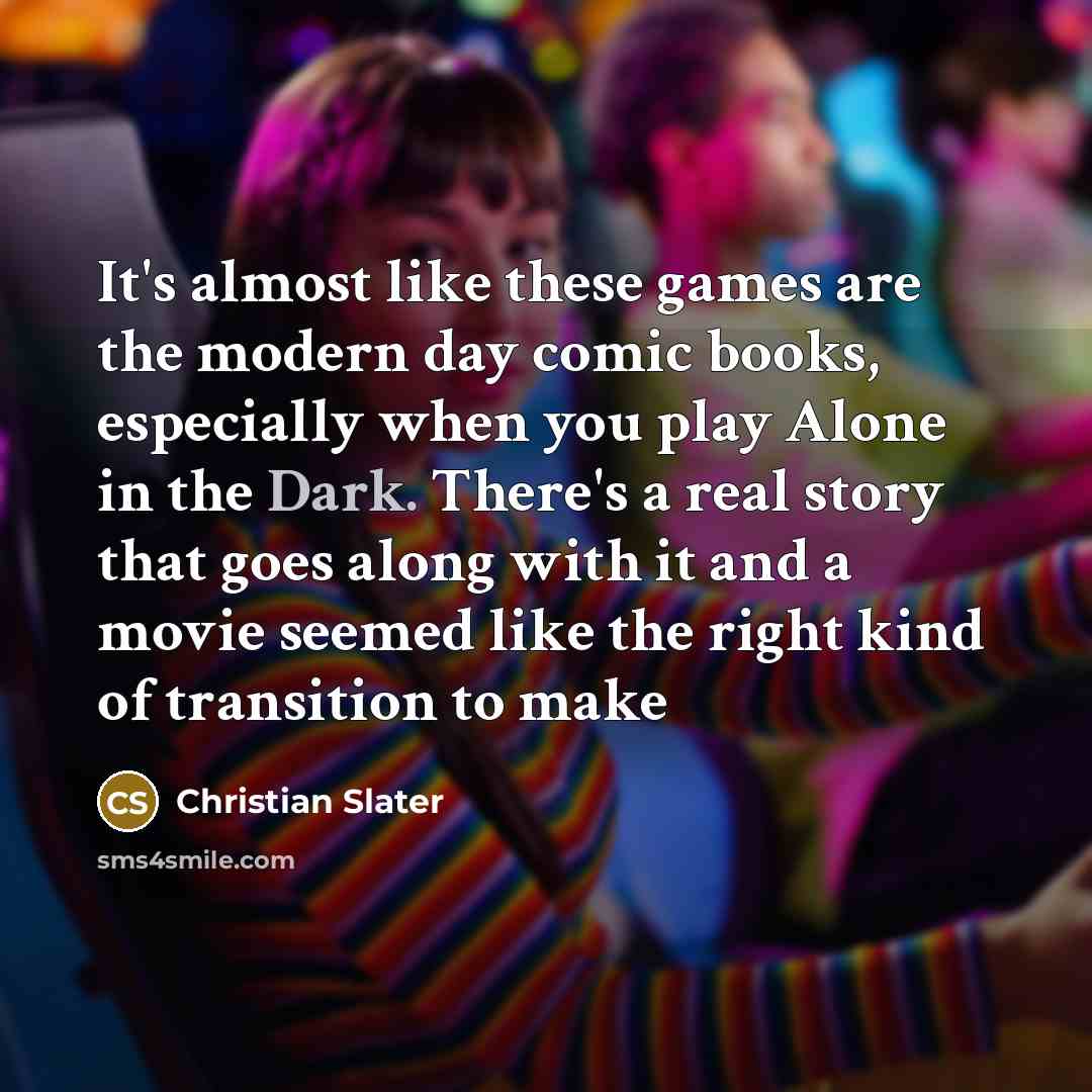 “It's almost like these games are the modern day comic books, especially when you play Alone in the Dark. There's a real story that goes along with it and a movie seemed like the right kind of transition to make” quote by Christian Slater