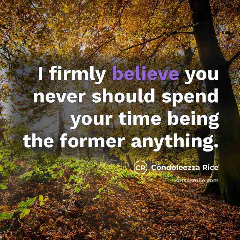 “I firmly believe you never should spend your time being the former anything.” quote by Condoleezza Rice