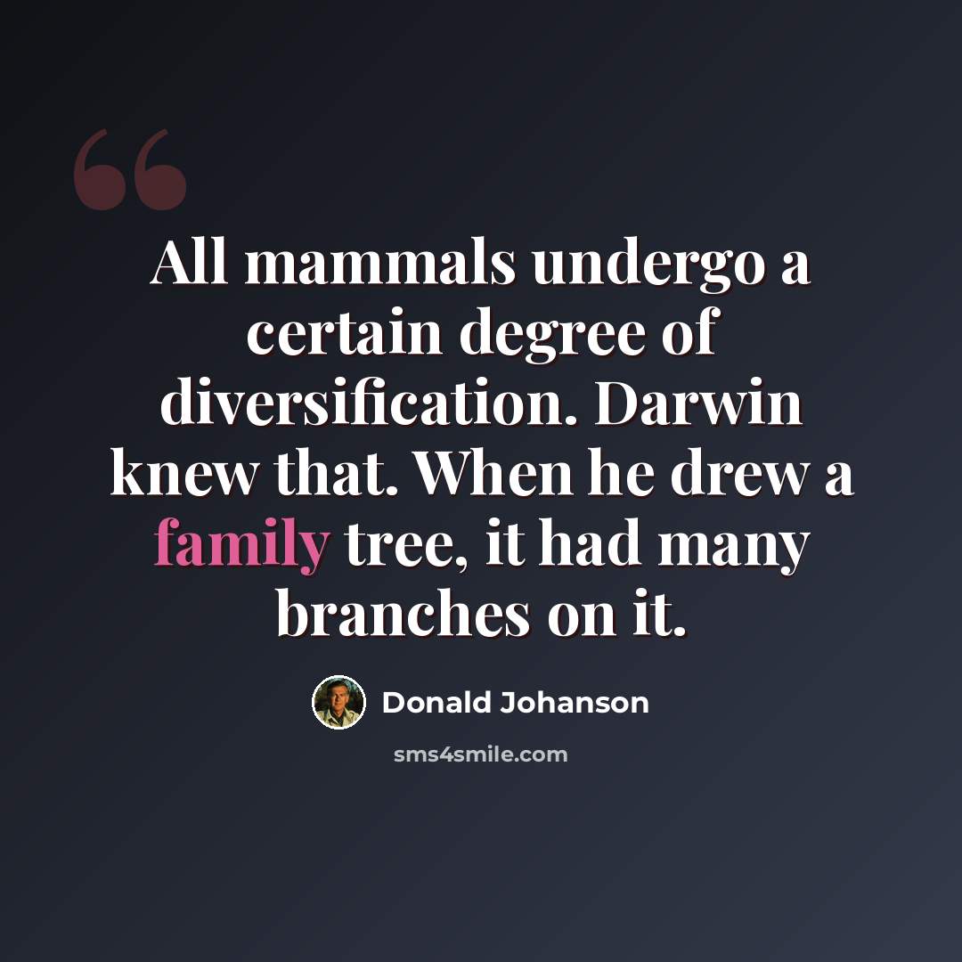 “All mammals undergo a certain degree of diversification. Darwin knew that. When he drew a family tree, it had many branches on it.” quote by Donald Johanson