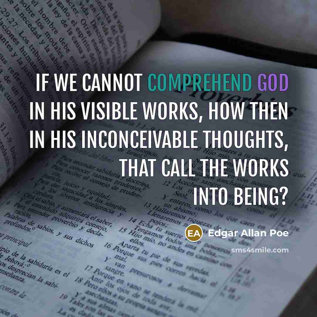 “If we cannot comprehend God in his visible works, how then in his inconceivable thoughts, that call the works into being?” quote by Edgar Allan Poe