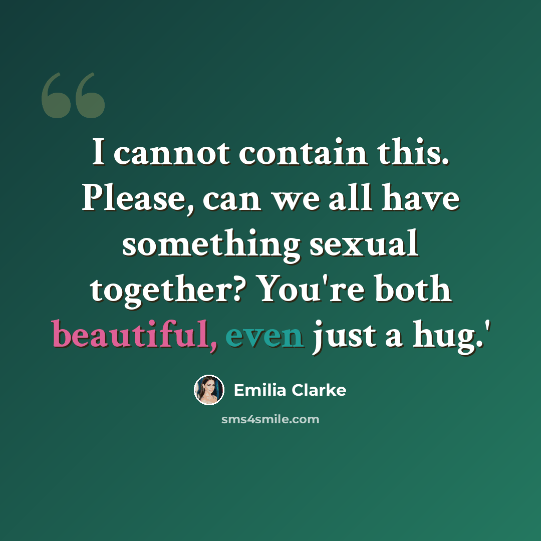“I cannot contain this. Please, can we all have something sexual together? You're both beautiful, even just a hug.'” quote by Emilia Clarke