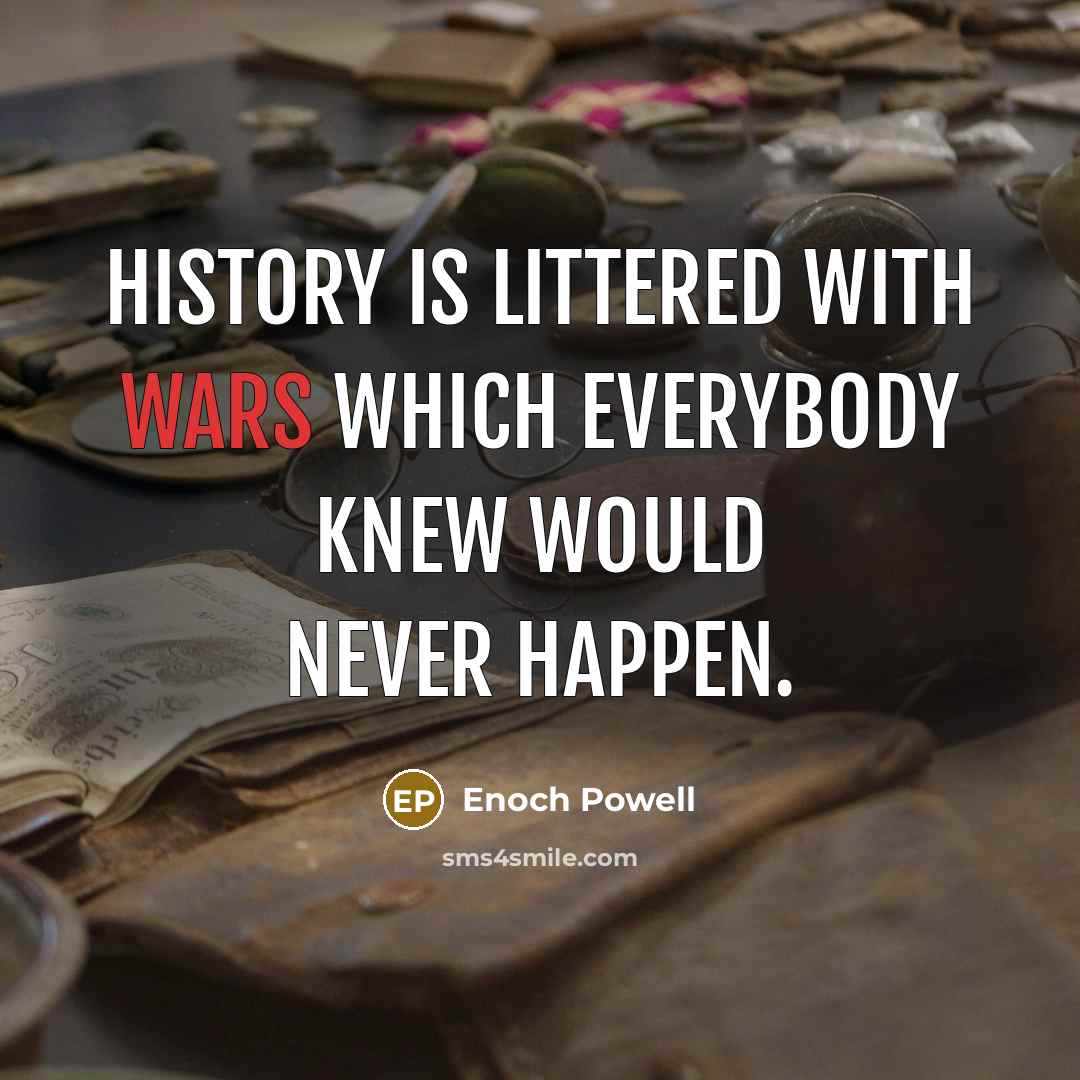 “History is littered with wars which everybody knew would never happen.” quote by Enoch Powell