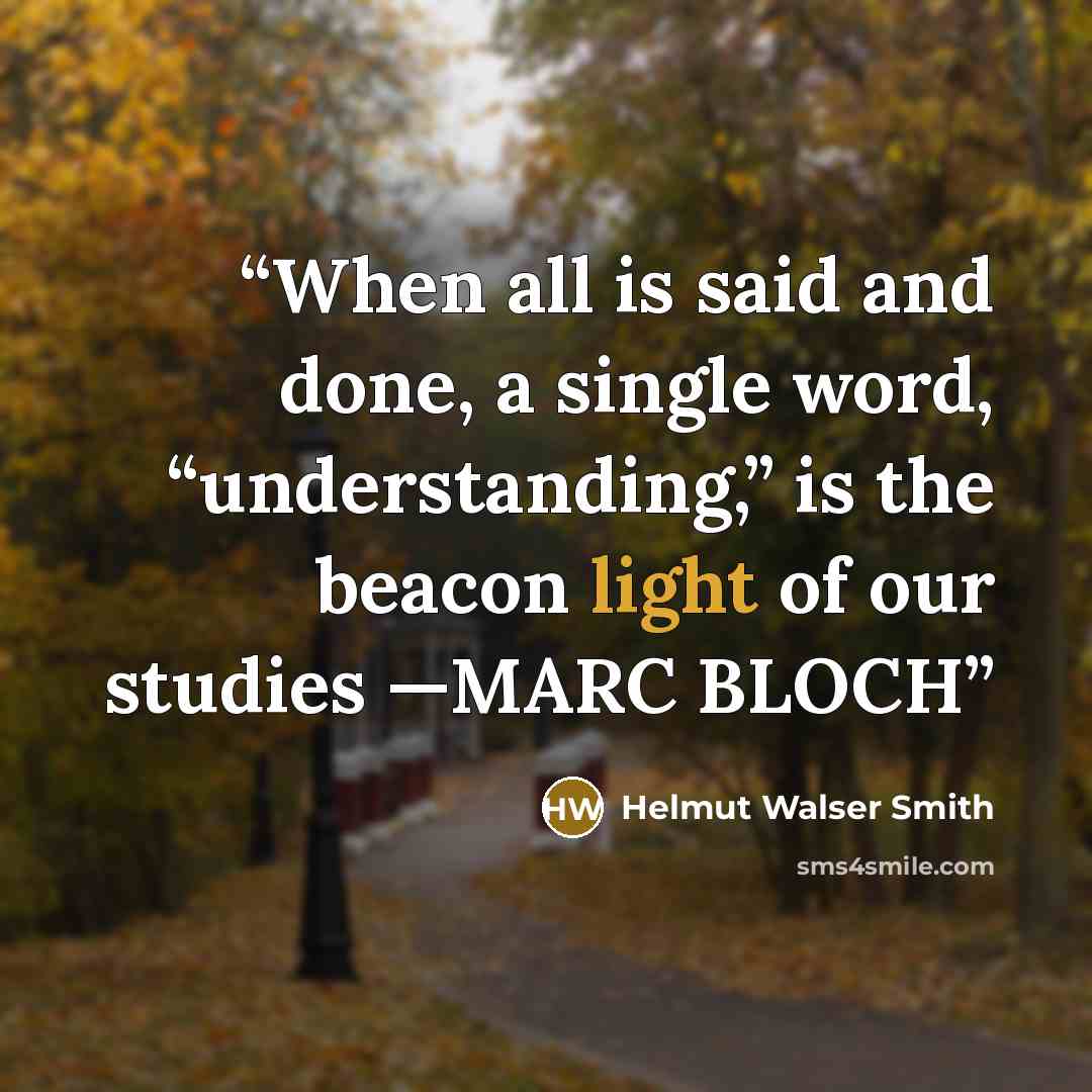 “When all is said and done, a single word, “understanding,” is the beacon light of our studies —MARC BLOCH” quote by Helmut Walser Smith