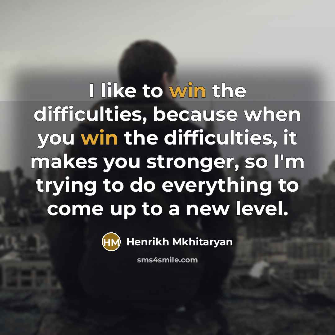 “I like to win the difficulties, because when you win the difficulties, it makes you stronger, so I'm trying to do everything to come up to a new level.” quote by Henrikh Mkhitaryan