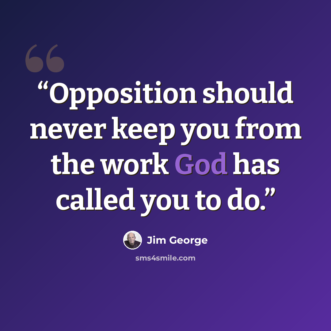 “Opposition should never keep you from the work God has called you to do.” quote by Jim George