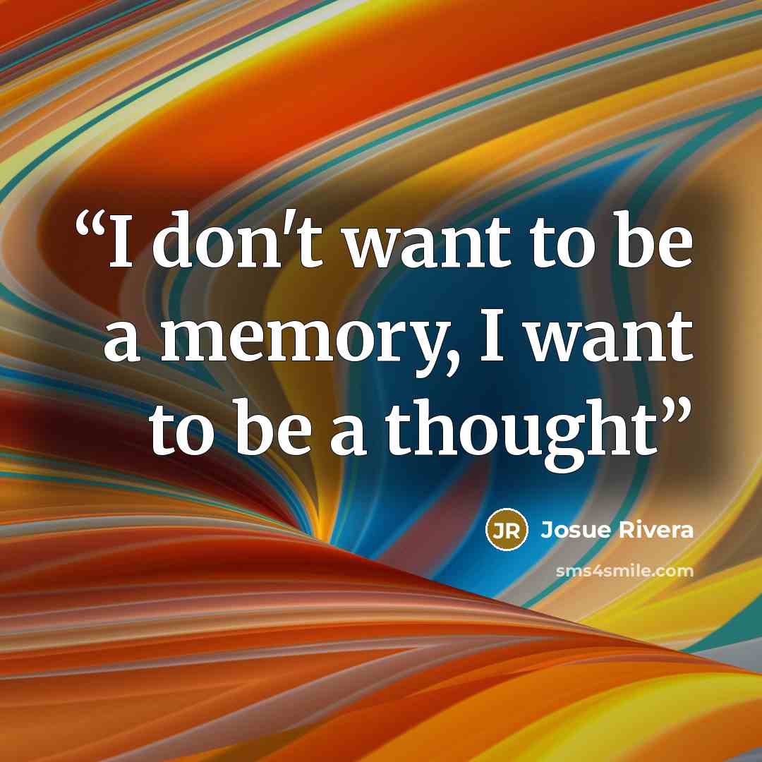 “I don't want to be a memory, I want to be a thought” quote by Josue Rivera