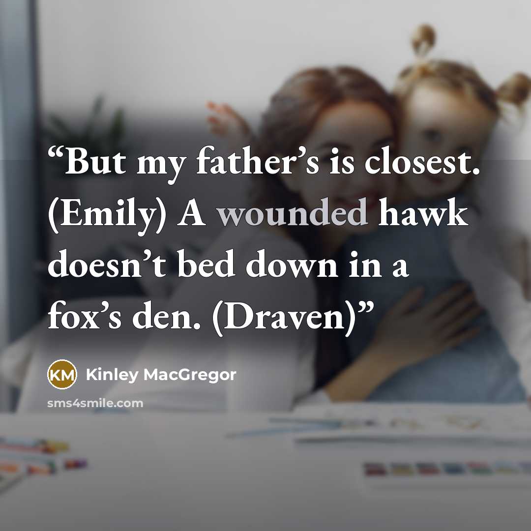 “But my father’s is closest. (Emily) A wounded hawk doesn’t bed down in a fox’s den. (Draven)” quote by Kinley MacGregor
