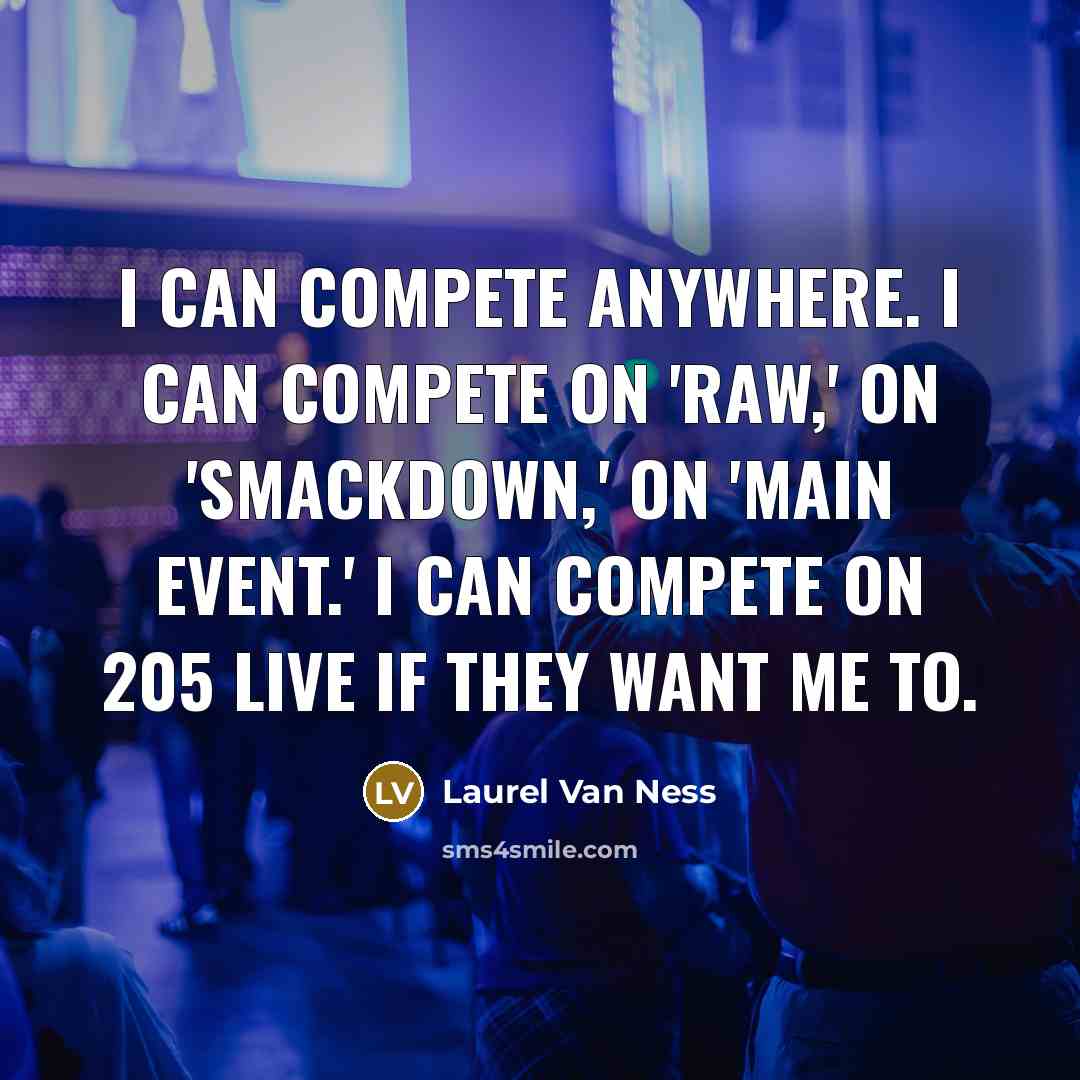 “I can compete anywhere. I can compete on 'Raw,' on 'SmackDown,' on 'Main Event.' I can compete on 205 Live if they want me to.” quote by Laurel Van Ness