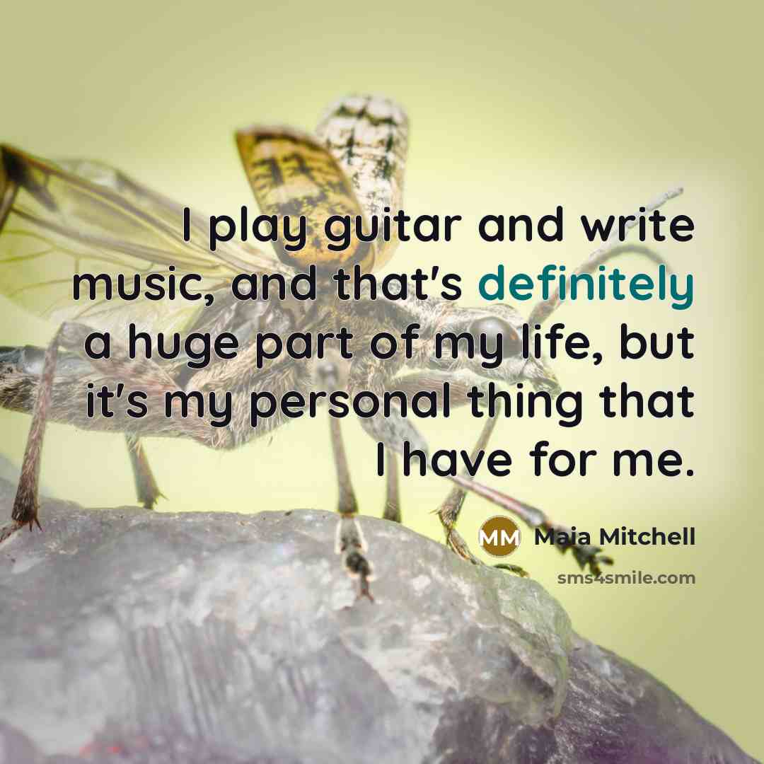 “I play guitar and write music, and that's definitely a huge part of my life, but it's my personal thing that I have for me.” quote by Maia Mitchell