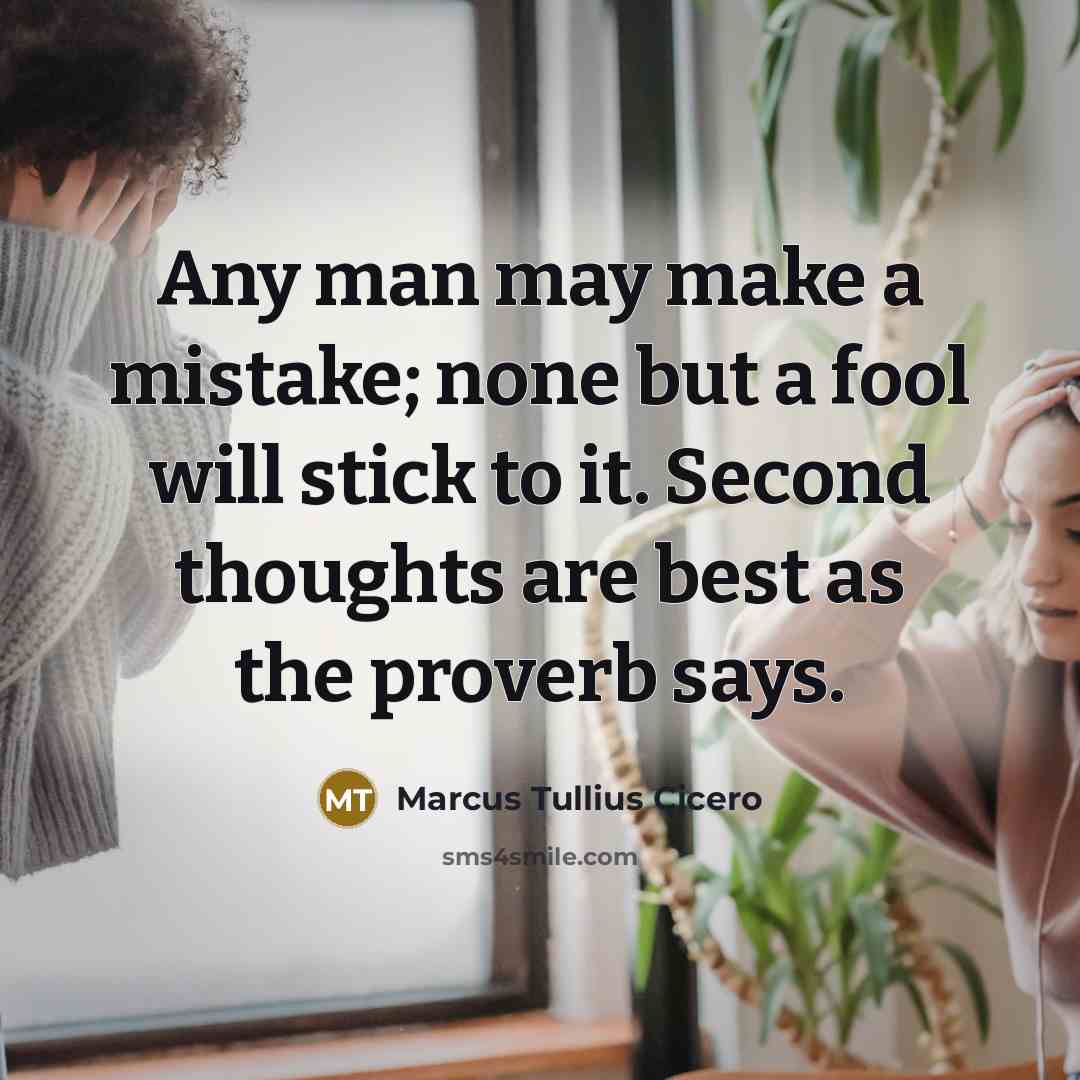 “Any man may make a mistake; none but a fool will stick to it. Second thoughts are best as the proverb says.” quote by Marcus Tullius Cicero