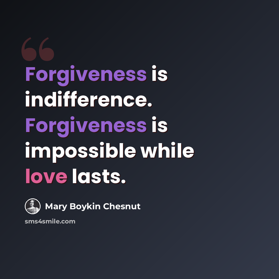“Forgiveness is indifference. Forgiveness is impossible while love lasts.” quote by Mary Boykin Chesnut