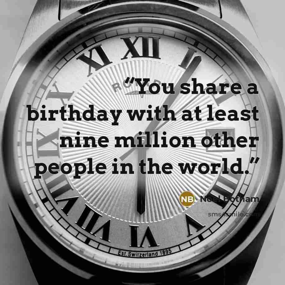 “You share a birthday with at least nine million other people in the world.” quote by Noel Botham