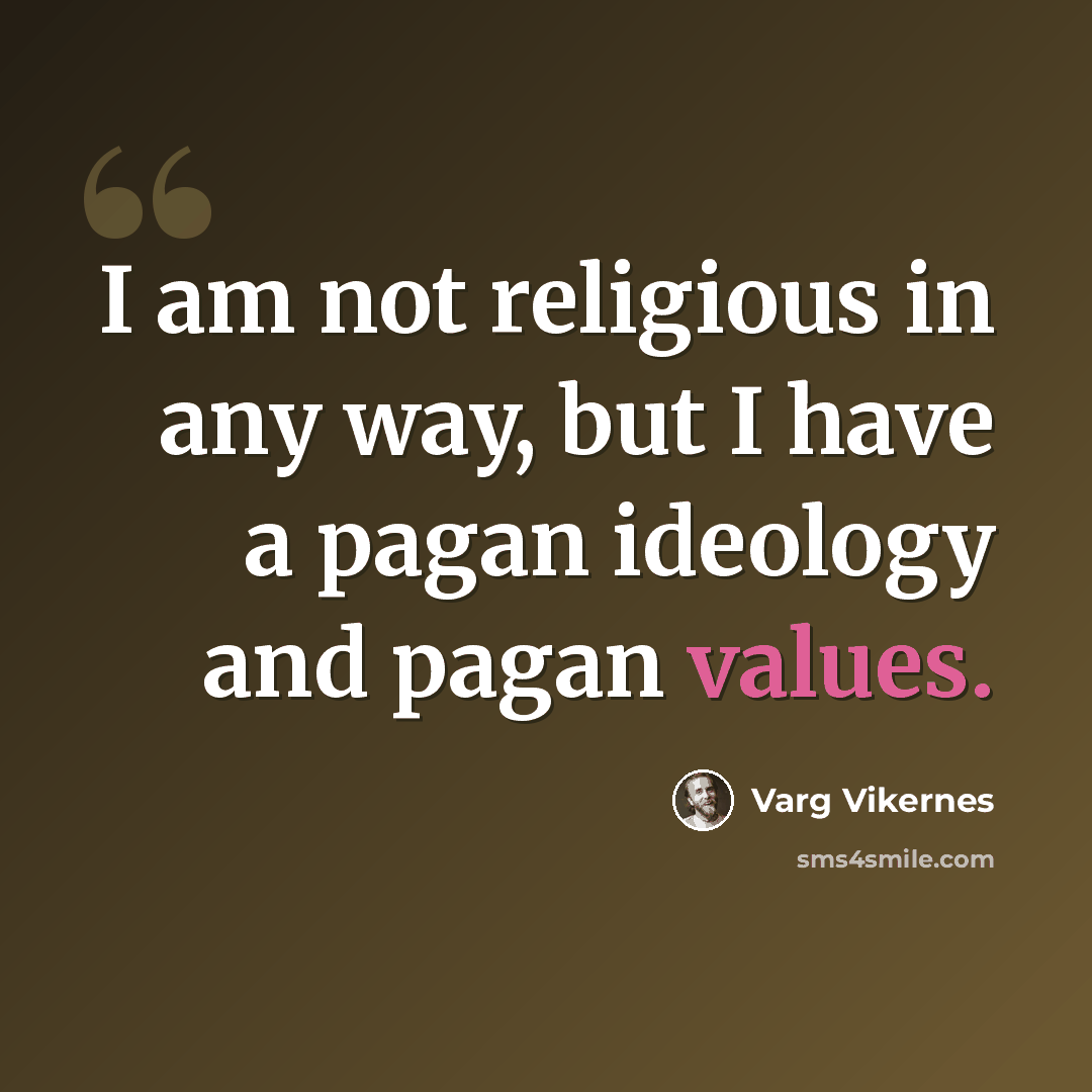 “I am not religious in any way, but I have a pagan ideology and pagan values.” quote by Varg Vikernes