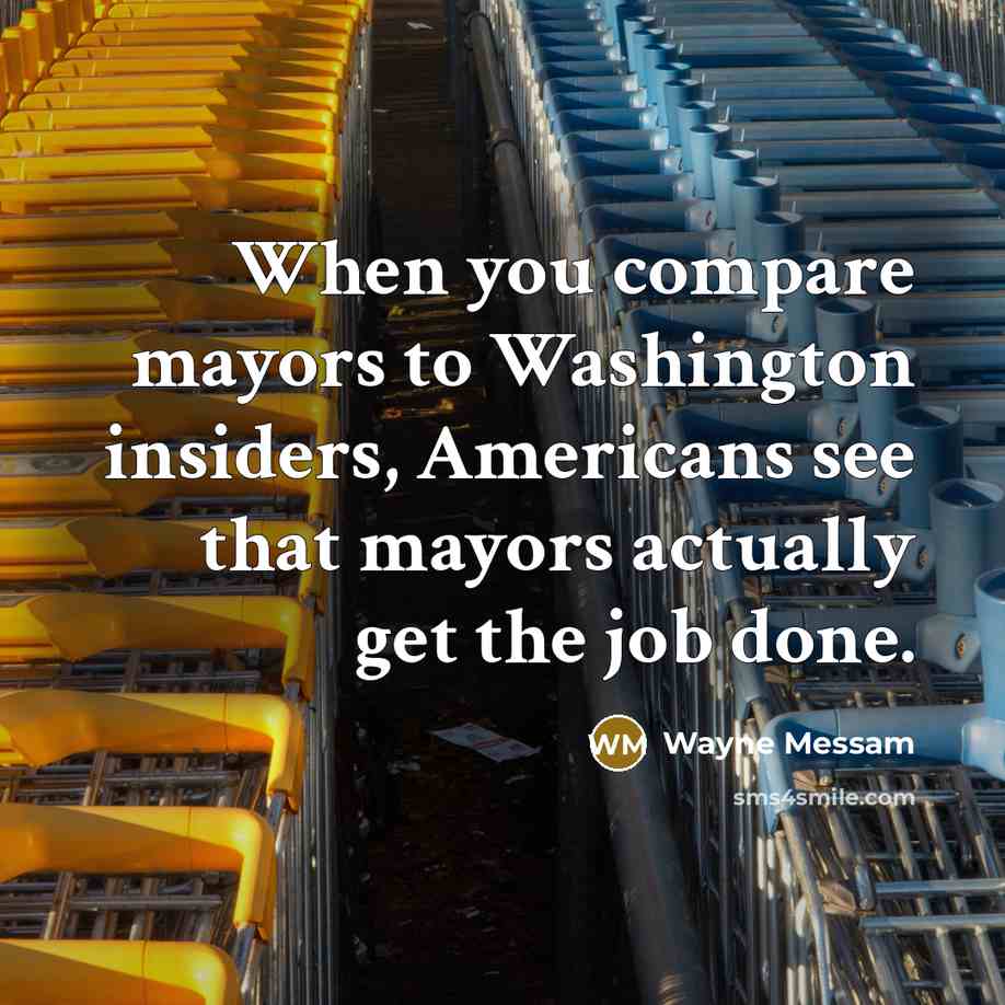 “When you compare mayors to Washington insiders, Americans see that mayors actually get the job done.” quote by Wayne Messam