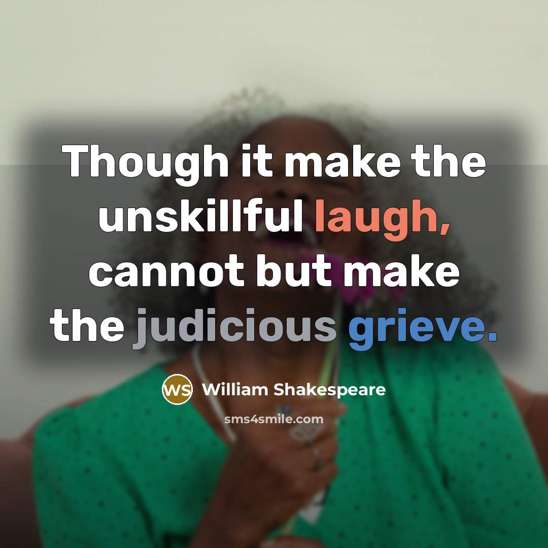 “Though it make the unskillful laugh, cannot but make the judicious grieve.” quote by William Shakespeare