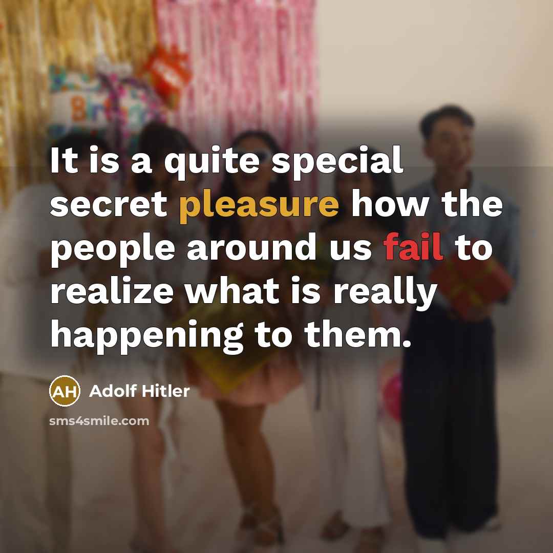 “It is a quite special secret pleasure how the people around us fail to realize what is really happening to them.” quote by Adolf Hitler