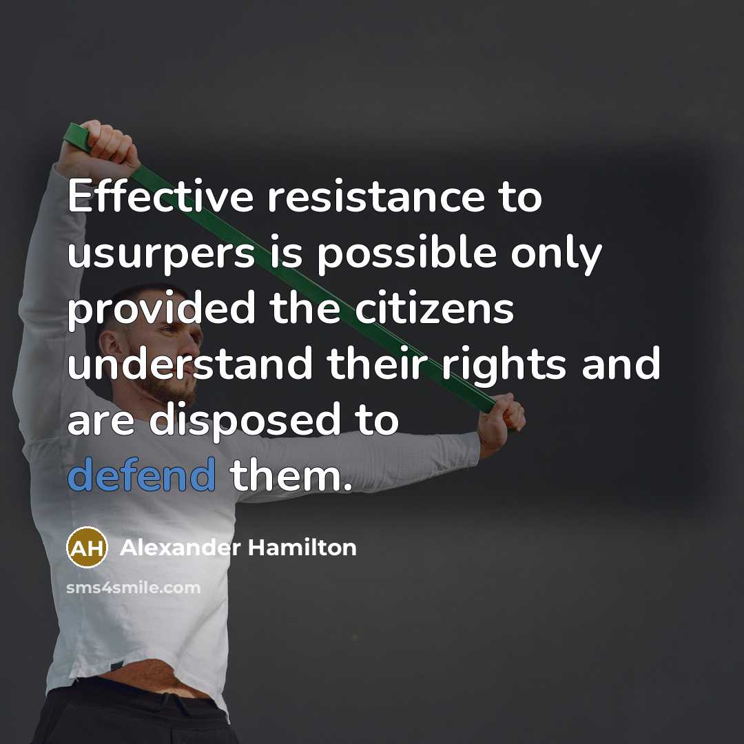 “Effective resistance to usurpers is possible only provided the citizens understand their rights and are disposed to defend them.” quote by Alexander Hamilton