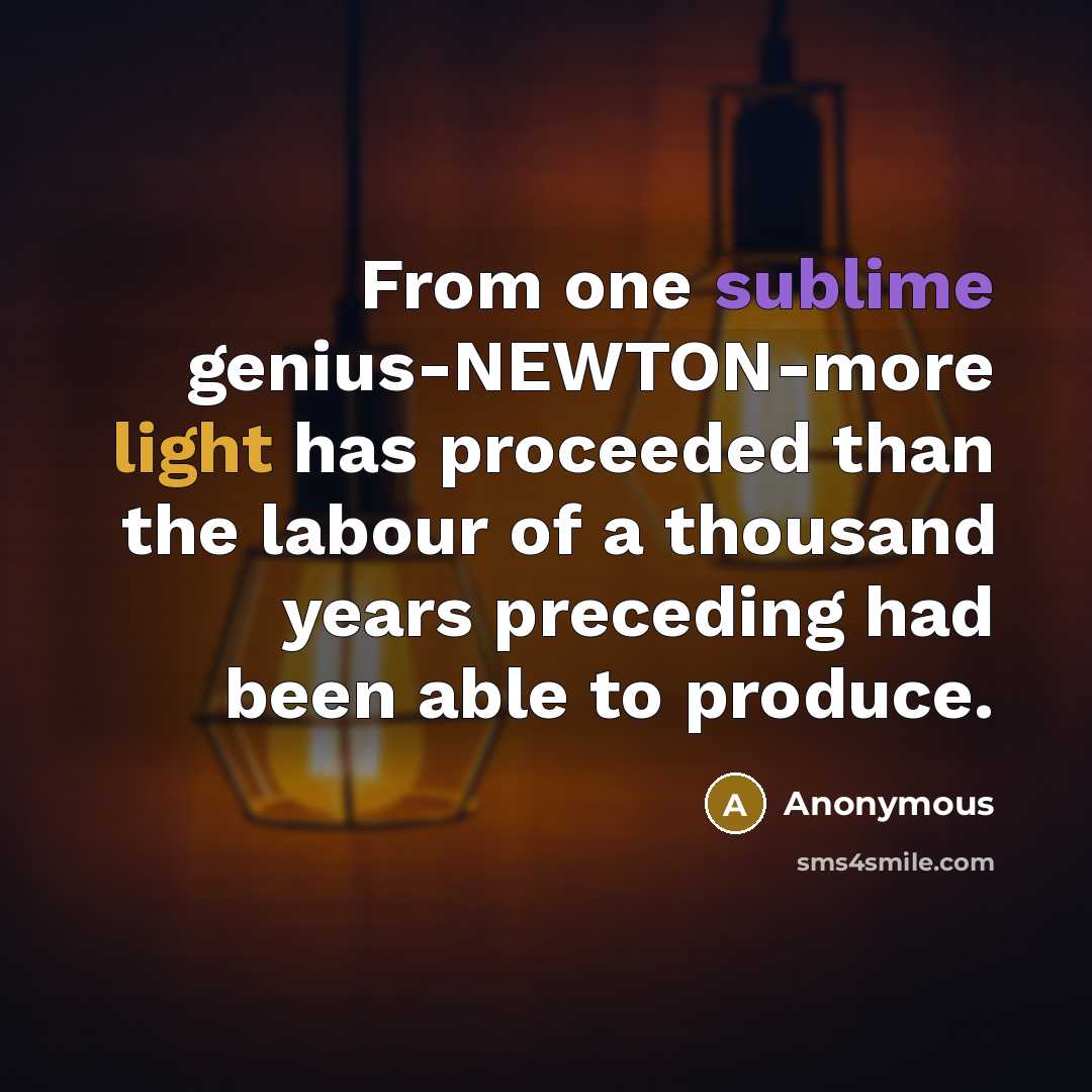 “From one sublime genius-NEWTON-more light has proceeded than the labour of a thousand years preceding had been able to produce.” quote by Anonymous