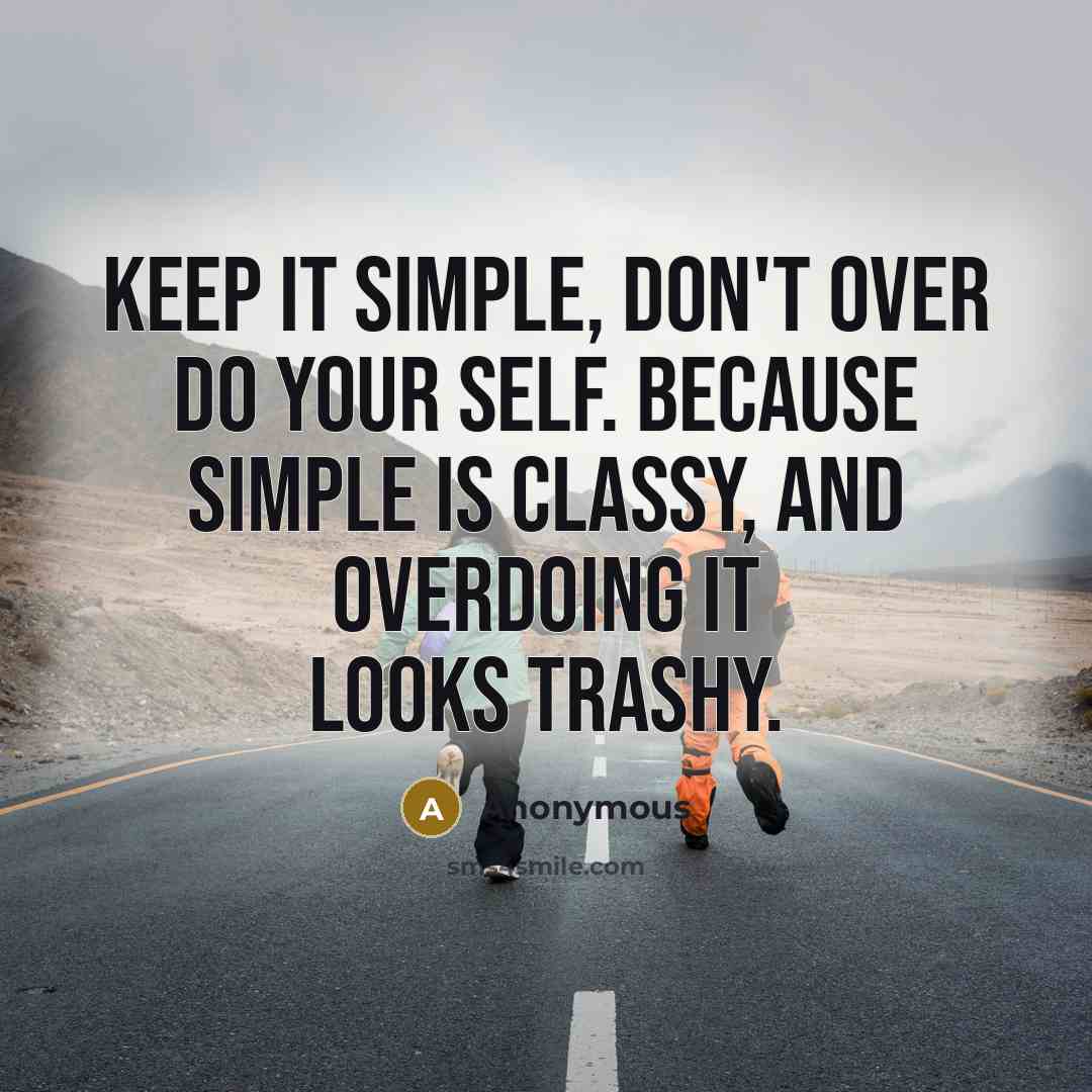 “Keep it simple, don't over do your self. Because simple is classy, and overdoing it looks trashy.” quote by Anonymous