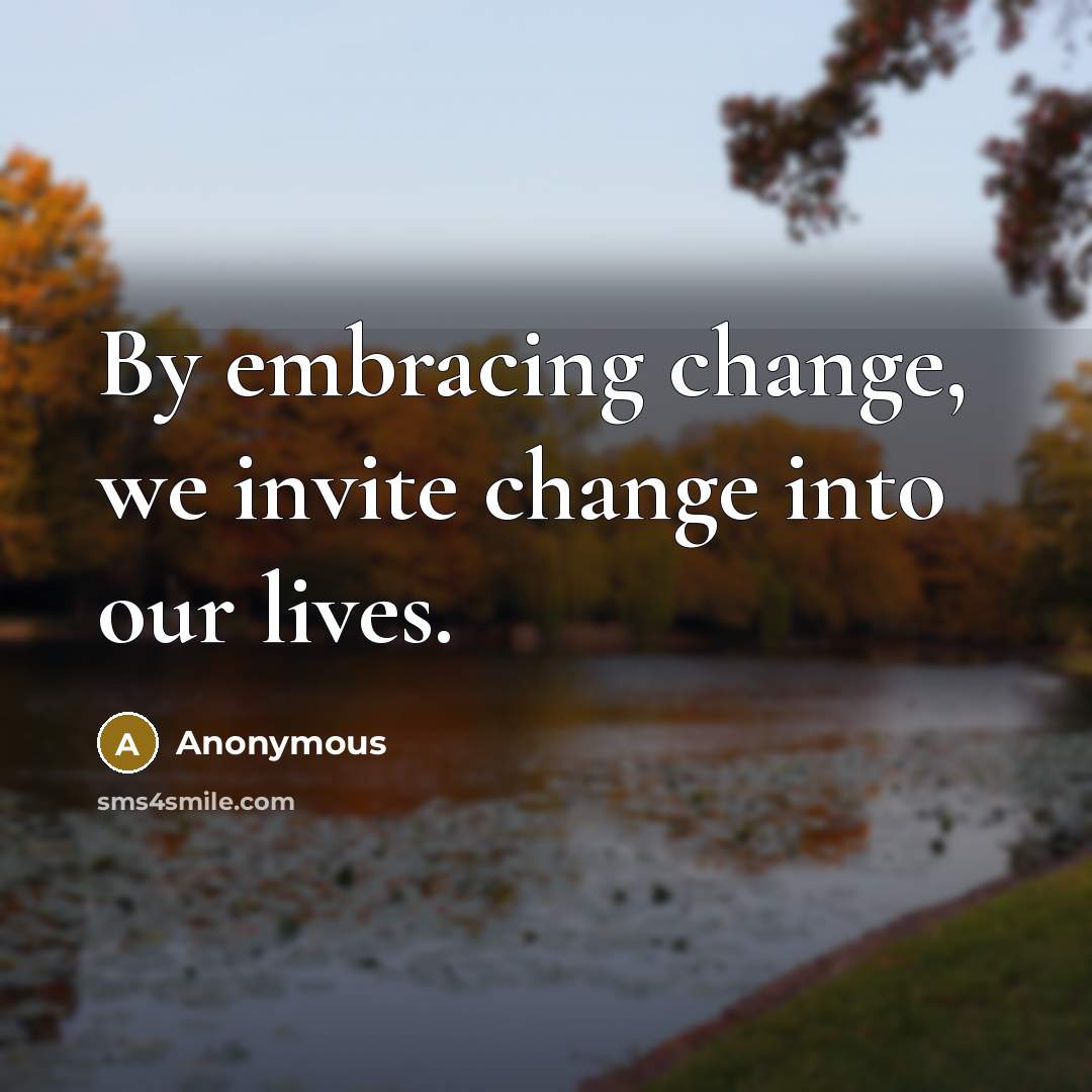 “By embracing change, we invite change into our lives.” quote by Anonymous