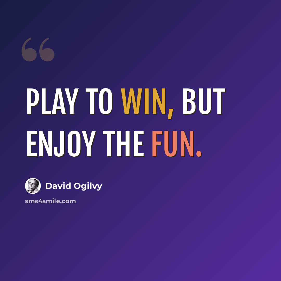 “Play to win, but enjoy the fun.” quote by David Ogilvy