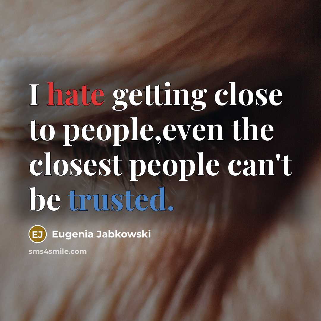 “I hate getting close to people,even the closest people can't be trusted.” quote by Eugenia Jabkowski