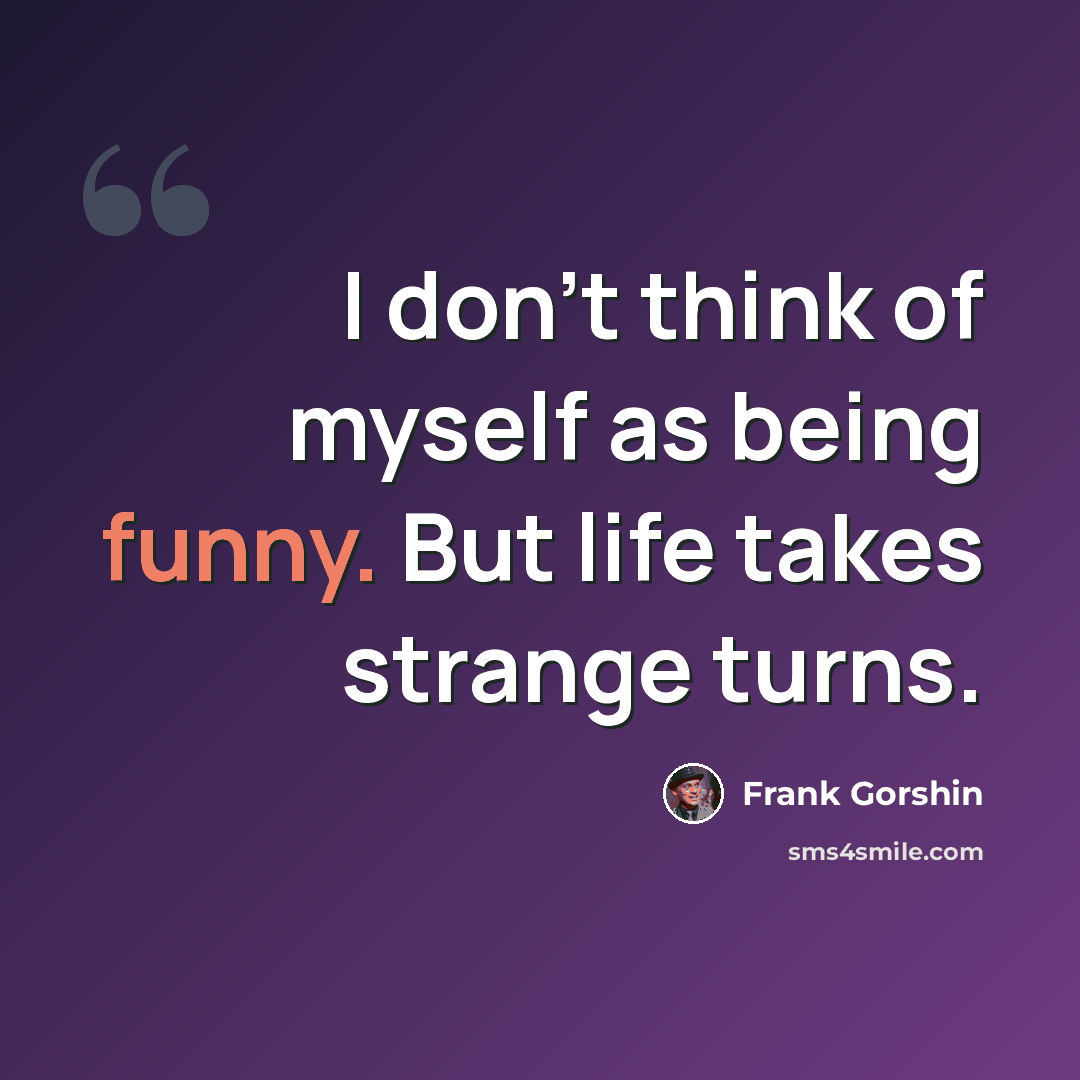 “I don't think of myself as being funny. But life takes strange turns.” quote by Frank Gorshin
