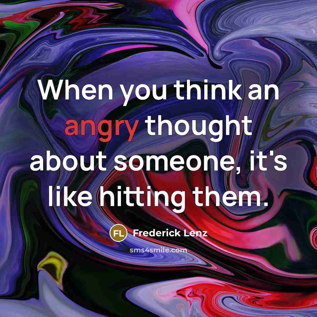 “When you think an angry thought about someone, it's like hitting them.” quote by Frederick Lenz