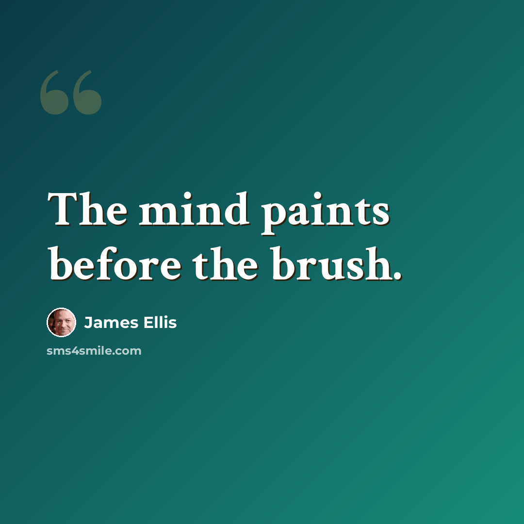 “The mind paints before the brush.” quote by James Ellis