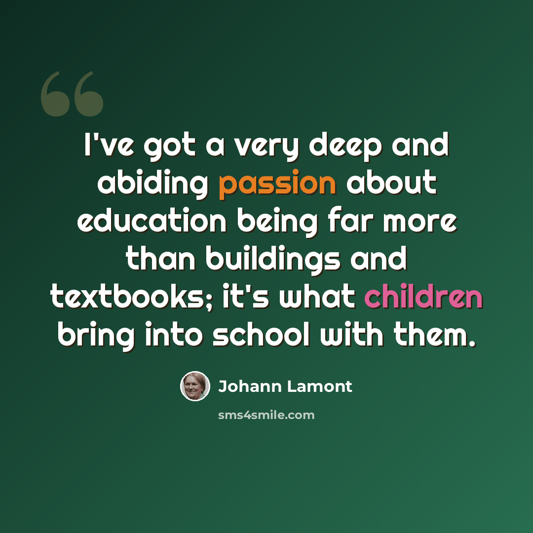 “I've got a very deep and abiding passion about education being far more than buildings and textbooks; it's what children bring into school with them.” quote by Johann Lamont