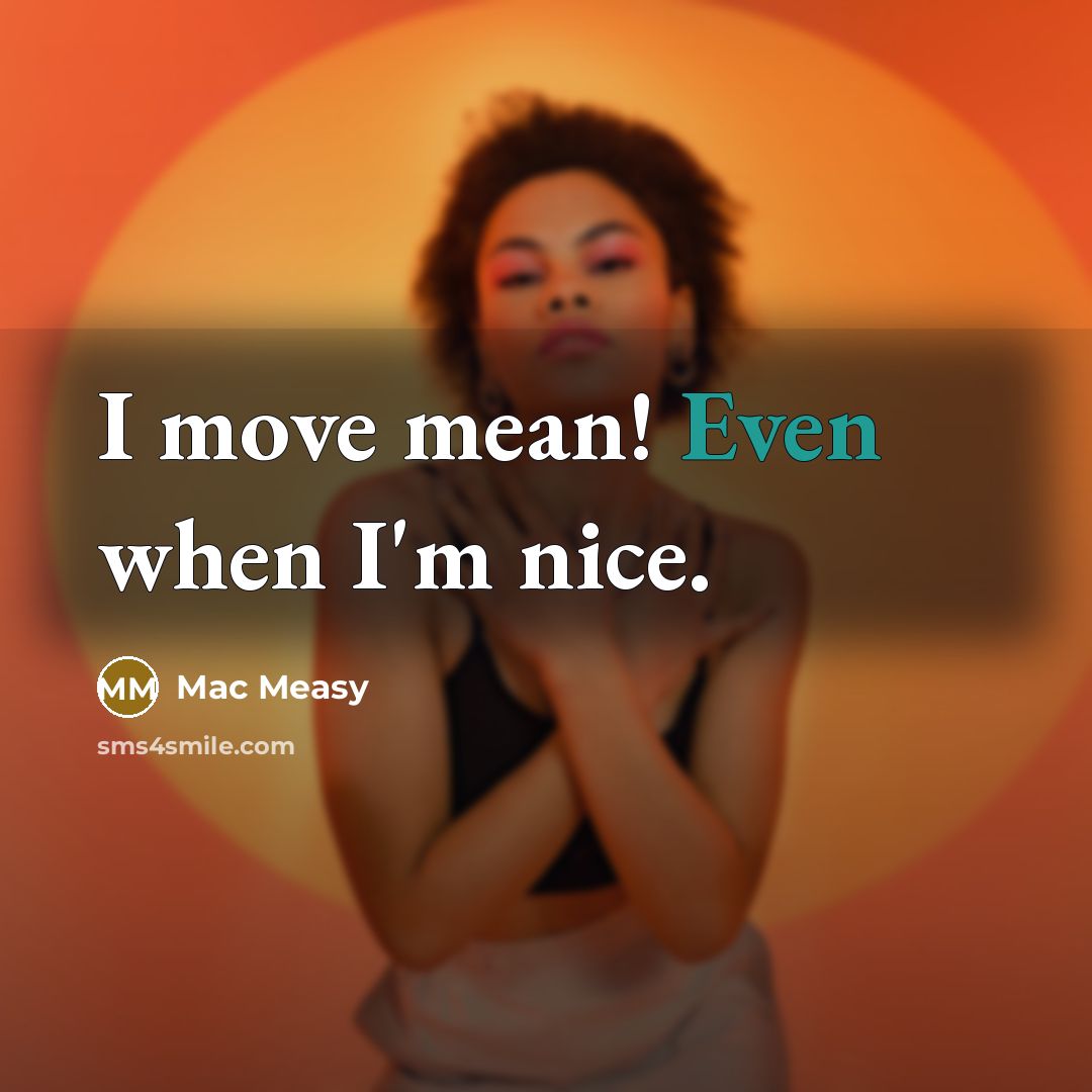 “I move mean! Even when I'm nice.” quote by Mac Measy