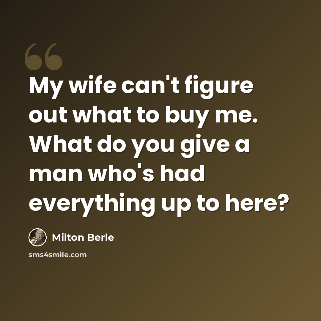 “My wife can't figure out what to buy me. What do you give a man who's had everything up to here?” quote by Milton Berle