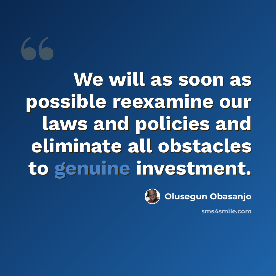 “We will as soon as possible reexamine our laws and policies and eliminate all obstacles to genuine investment.” quote by Olusegun Obasanjo
