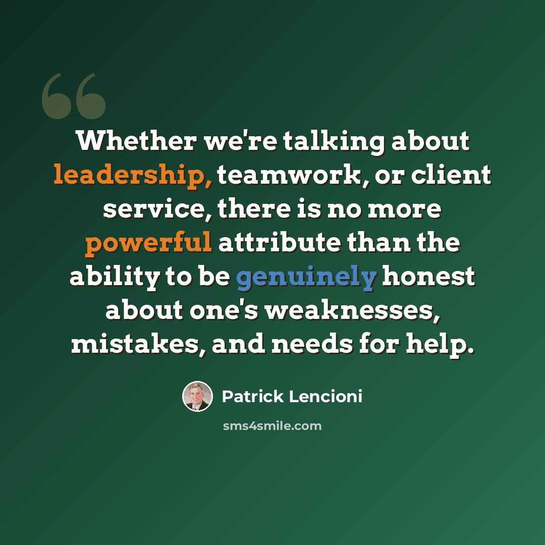 “Whether we're talking about leadership, teamwork, or client service, there is no more powerful attribute than the ability to be genuinely honest about one's weaknesses, mistakes, and needs for help.” quote by Patrick Lencioni