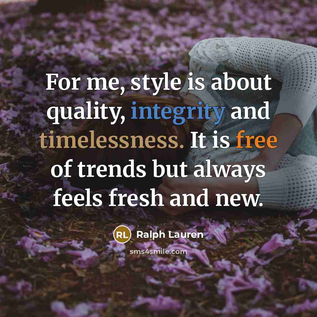 “For me, style is about quality, integrity and timelessness. It is free of trends but always feels fresh and new.” quote by Ralph Lauren