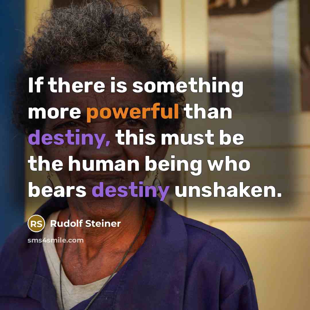 “If there is something more powerful than destiny, this must be the human being who bears destiny unshaken.” quote by Rudolf Steiner