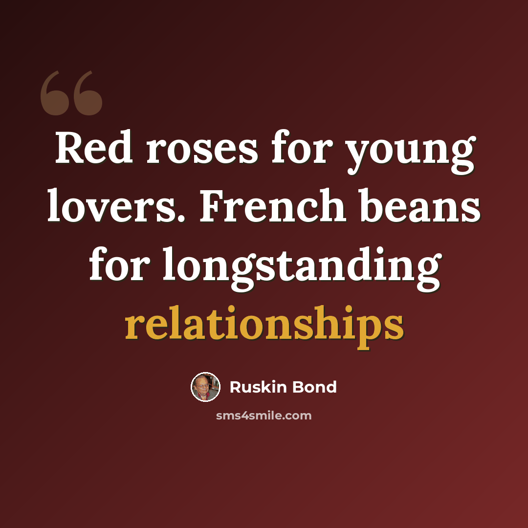 “Red roses for young lovers. French beans for longstanding relationships” quote by Ruskin Bond