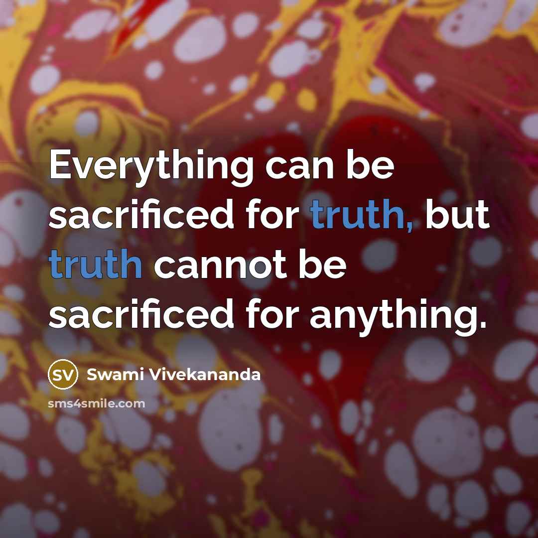 “Everything can be sacrificed for truth, but truth cannot be sacrificed for anything.” quote by Swami Vivekananda