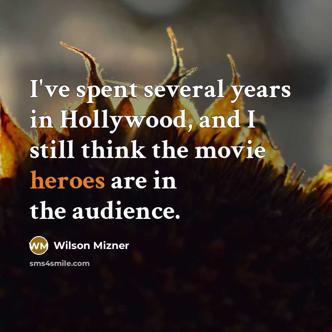 “I've spent several years in Hollywood, and I still think the movie heroes are in the audience.” quote by Wilson Mizner