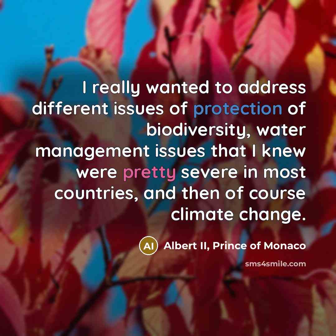 “I really wanted to address different issues of protection of biodiversity, water management issues that I knew were pretty severe in most countries, and then of course climate change.” quote by Albert II, Prince of Monaco