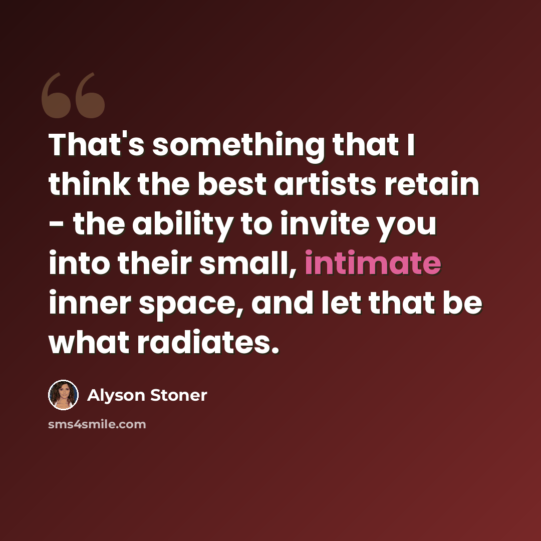 “That's something that I think the best artists retain - the ability to invite you into their small, intimate inner space, and let that be what radiates.” quote by Alyson Stoner